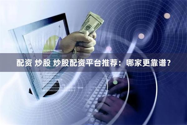 配资 炒股 炒股配资平台推荐：哪家更靠谱？