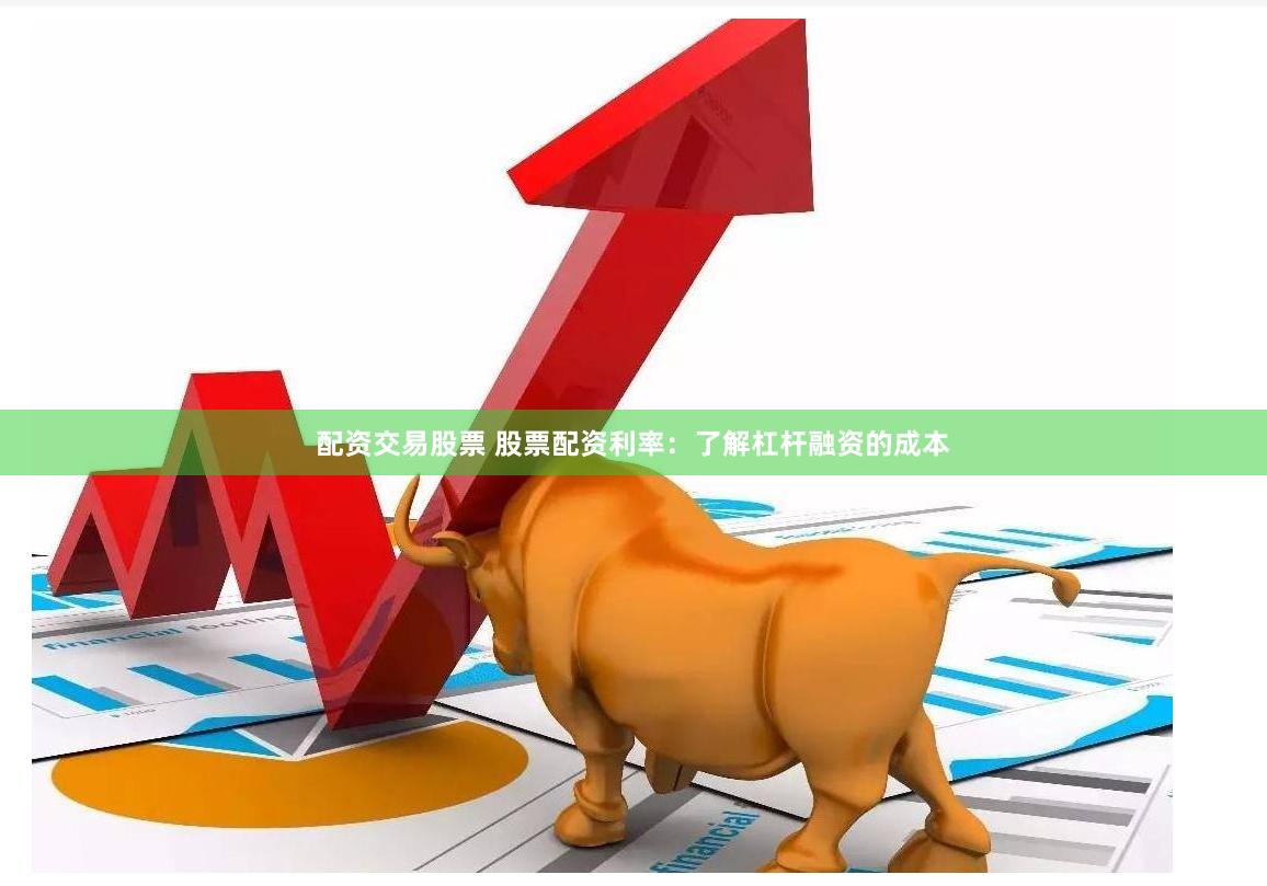 配资交易股票 股票配资利率：了解杠杆融资的成本