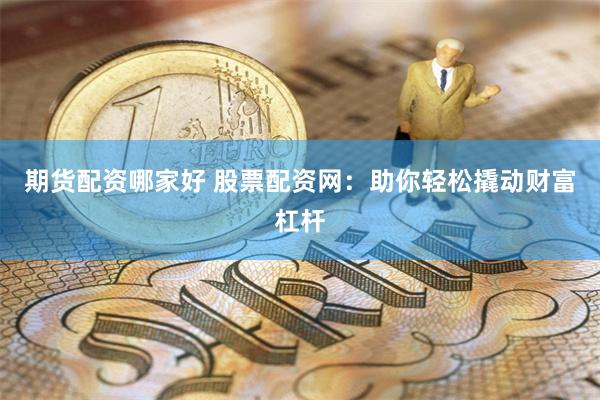 期货配资哪家好 股票配资网：助你轻松撬动财富杠杆