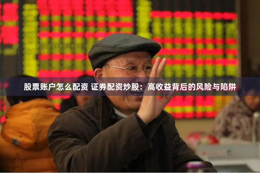 股票账户怎么配资 证券配资炒股：高收益背后的风险与陷阱