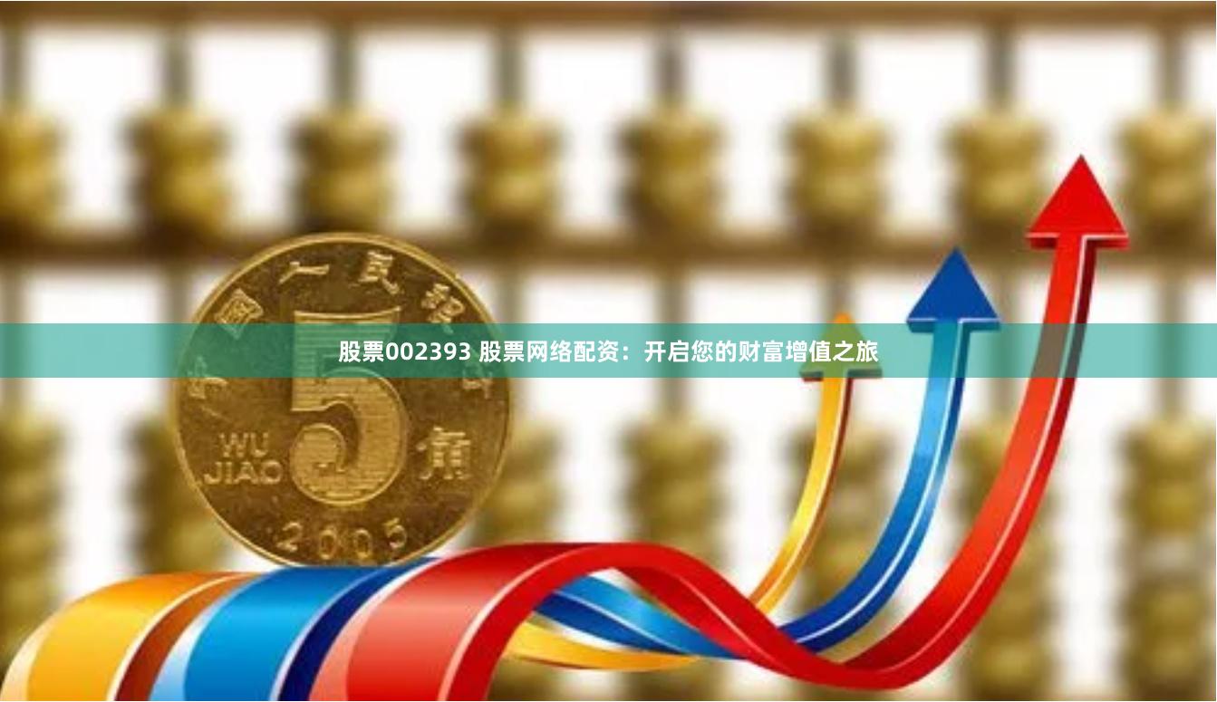 股票002393 股票网络配资：开启您的财富增值之旅