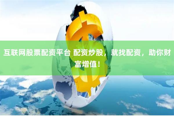 互联网股票配资平台 配资炒股，就找配资，助你财富增值！