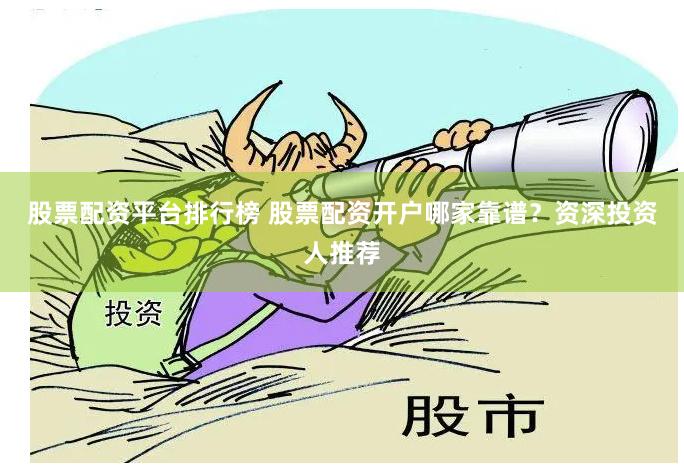 股票配资平台排行榜 股票配资开户哪家靠谱？资深投资人推荐