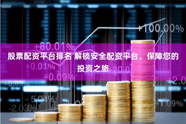 股票配资平台排名 解锁安全配资平台，保障您的投资之旅