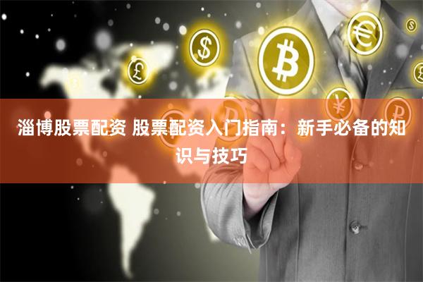 淄博股票配资 股票配资入门指南：新手必备的知识与技巧