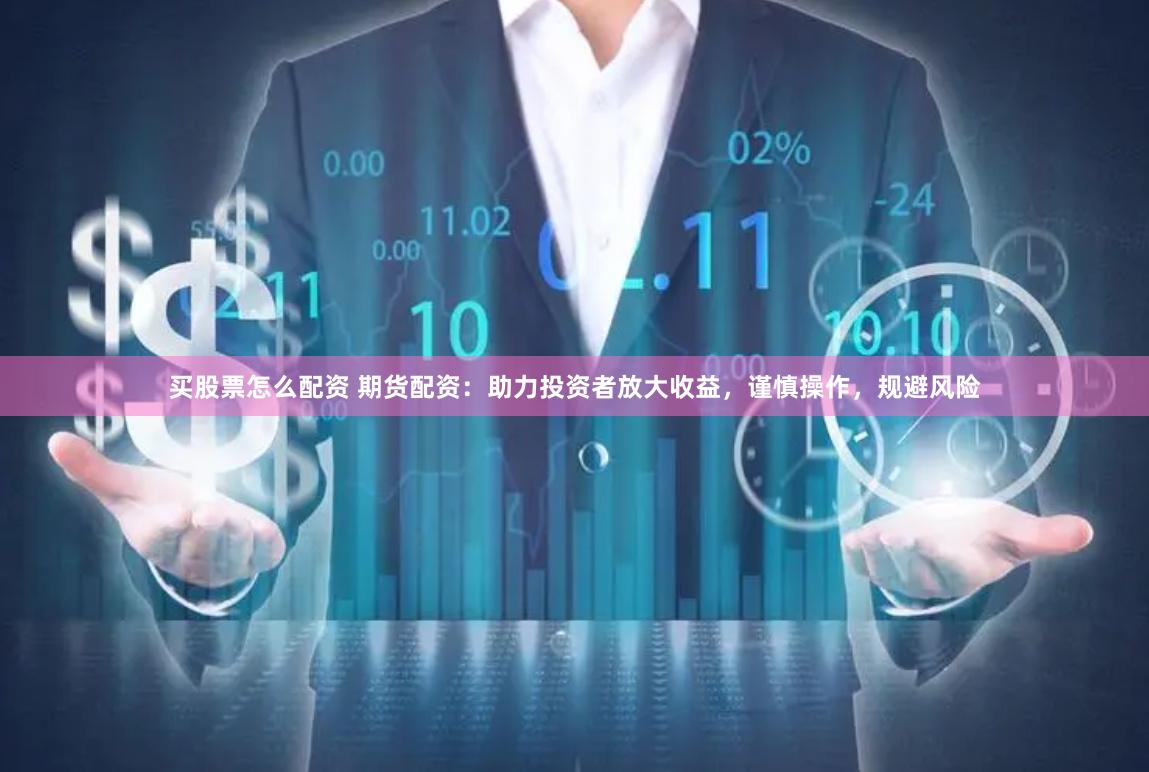 买股票怎么配资 期货配资：助力投资者放大收益，谨慎操作，规避风险