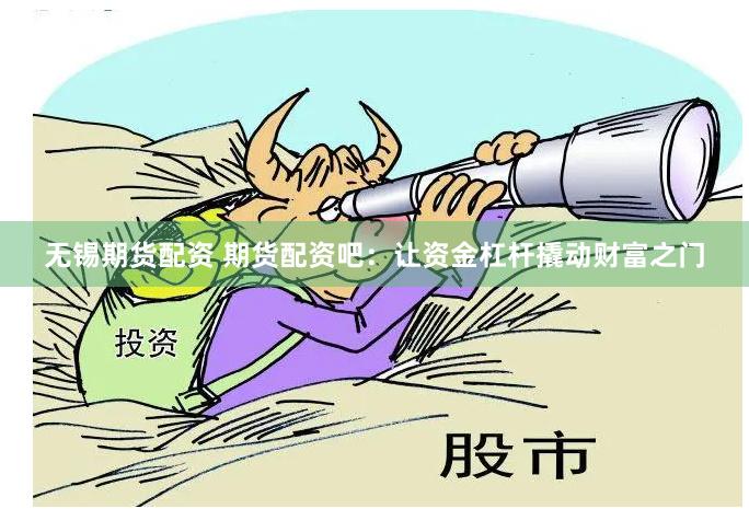 无锡期货配资 期货配资吧：让资金杠杆撬动财富之门