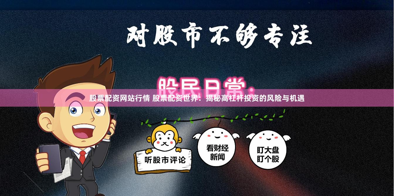 股票配资网站行情 股票配资世界：揭秘高杠杆投资的风险与机遇