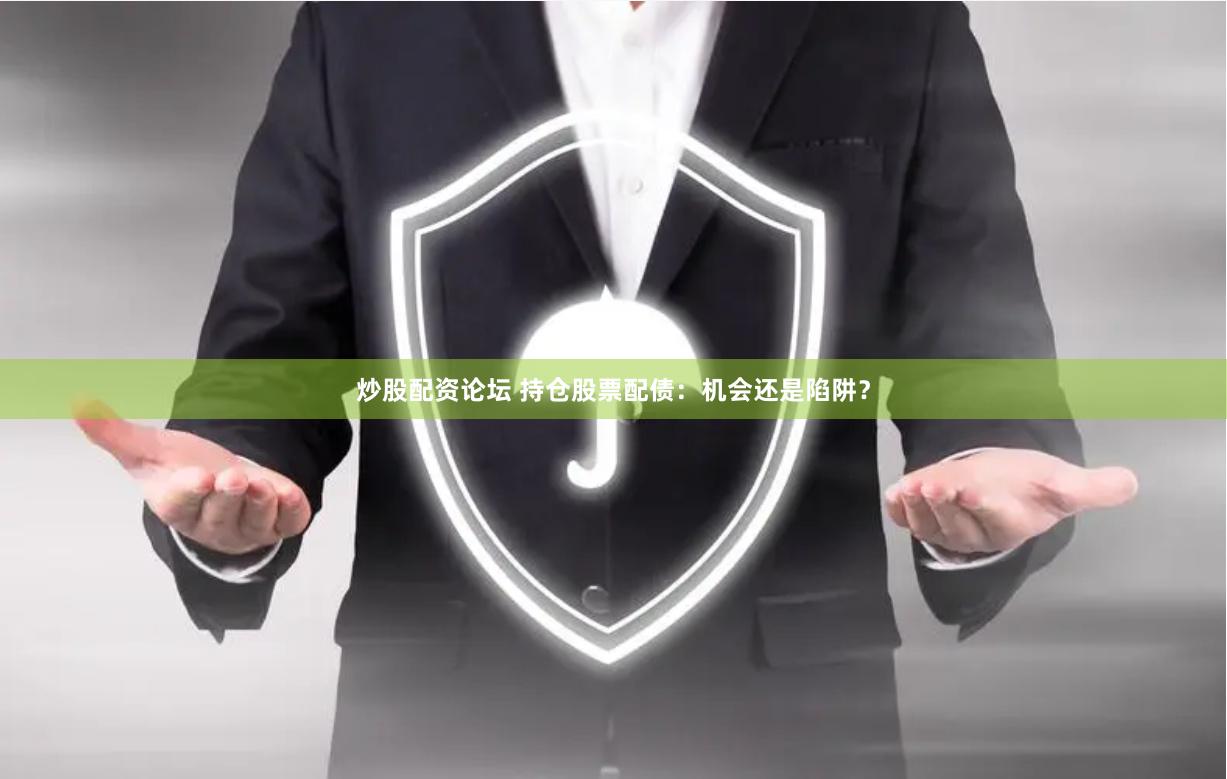 炒股配资论坛 持仓股票配债：机会还是陷阱？