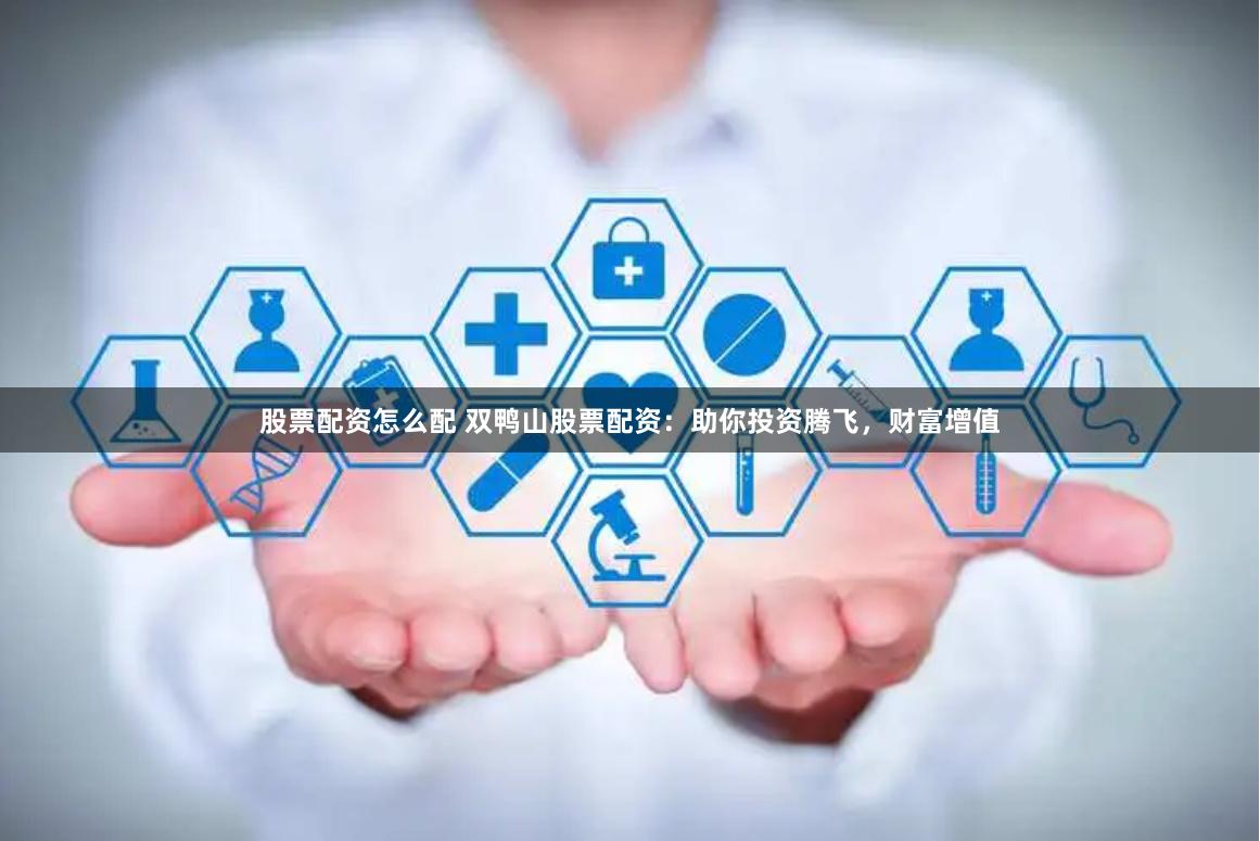 股票配资怎么配 双鸭山股票配资：助你投资腾飞，财富增值