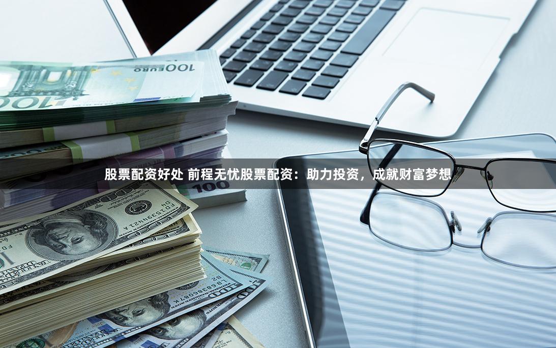 股票配资好处 前程无忧股票配资：助力投资，成就财富梦想