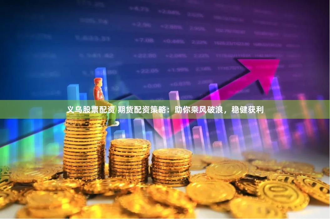 义乌股票配资 期货配资策略：助你乘风破浪，稳健获利