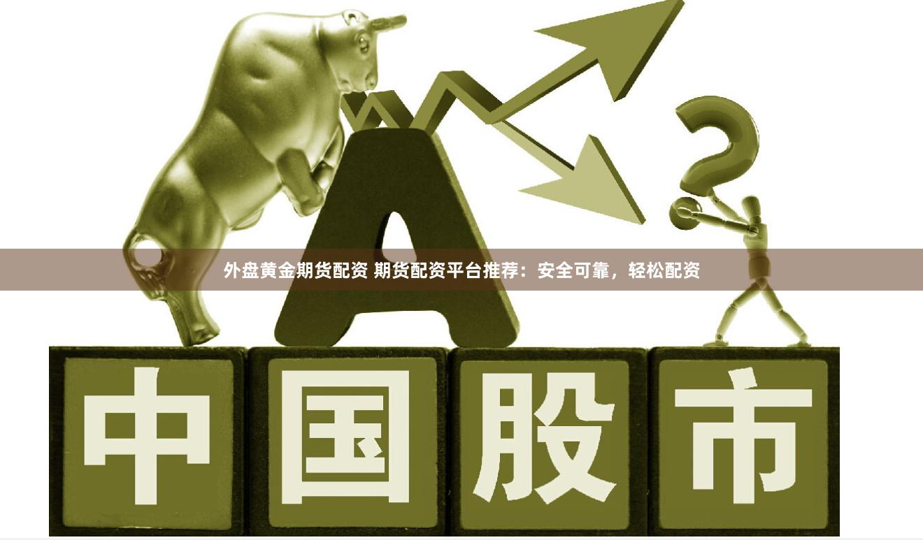 外盘黄金期货配资 期货配资平台推荐：安全可靠，轻松配资