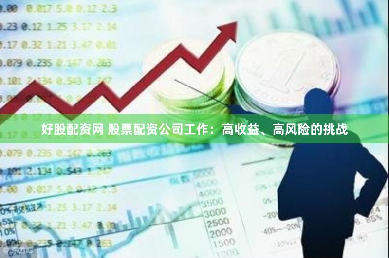 好股配资网 股票配资公司工作：高收益、高风险的挑战