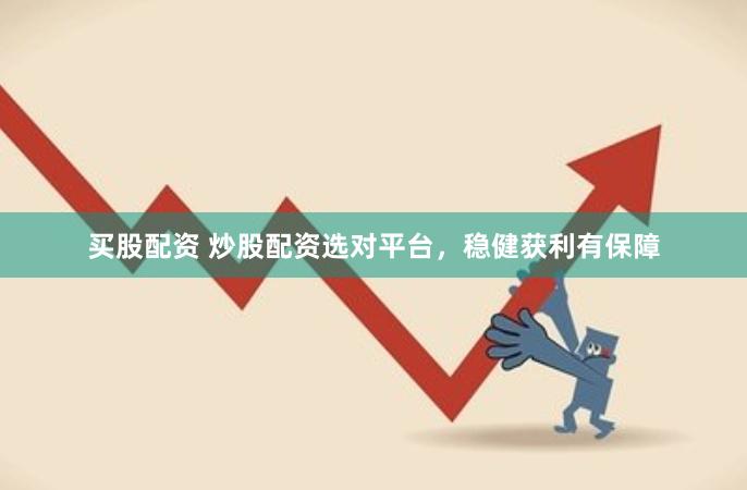 买股配资 炒股配资选对平台，稳健获利有保障
