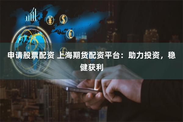 申请股票配资 上海期货配资平台：助力投资，稳健获利