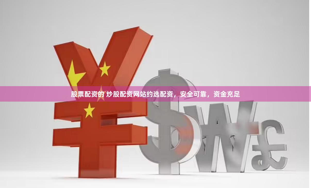 股票配资的 炒股配资网站约选配资，安全可靠，资金充足