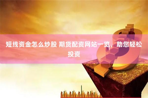 短线资金怎么炒股 期货配资网站一览，助您轻松投资
