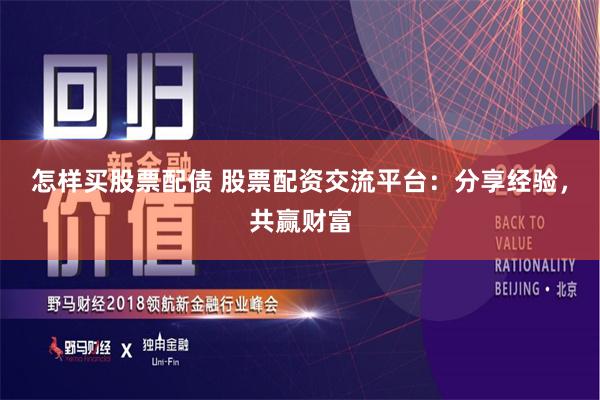 怎样买股票配债 股票配资交流平台：分享经验，共赢财富