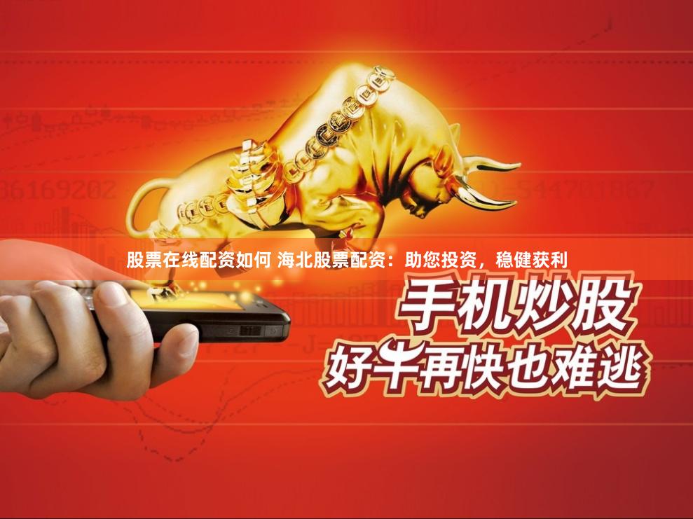 股票在线配资如何 海北股票配资：助您投资，稳健获利