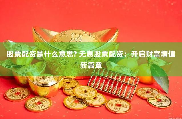 股票配资是什么意思? 无息股票配资：开启财富增值新篇章