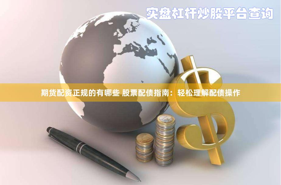 期货配资正规的有哪些 股票配债指南：轻松理解配债操作
