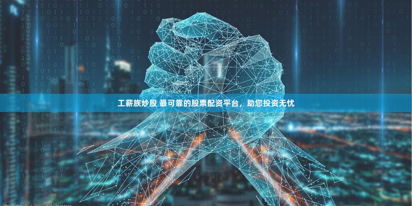 工薪族炒股 最可靠的股票配资平台，助您投资无忧