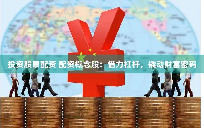 投资股票配资 配资概念股：借力杠杆，撬动财富密码