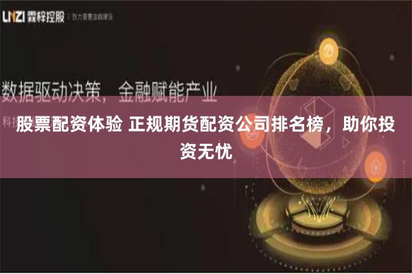 股票配资体验 正规期货配资公司排名榜，助你投资无忧