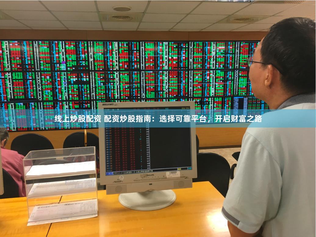 线上炒股配资 配资炒股指南：选择可靠平台，开启财富之路