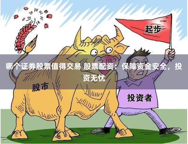 哪个证券股票值得交易 股票配资：保障资金安全，投资无忧