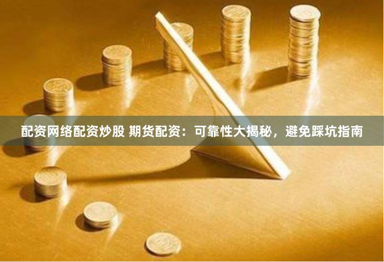 配资网络配资炒股 期货配资：可靠性大揭秘，避免踩坑指南