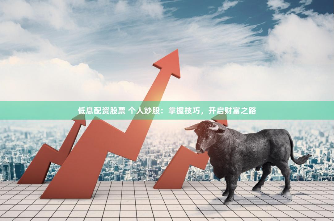 低息配资股票 个人炒股：掌握技巧，开启财富之路
