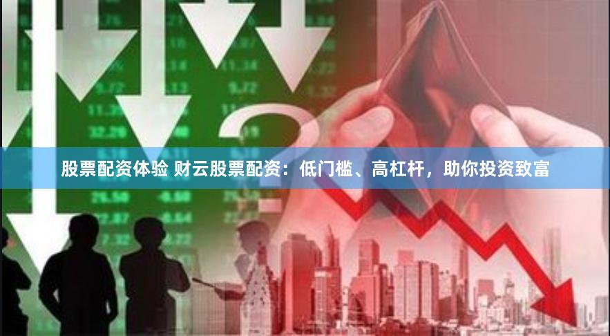 股票配资体验 财云股票配资：低门槛、高杠杆，助你投资致富
