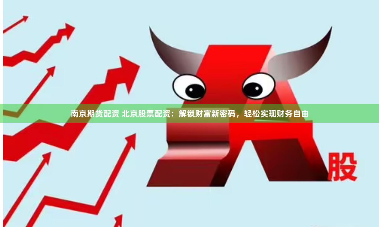 南京期货配资 北京股票配资：解锁财富新密码，轻松实现财务自由