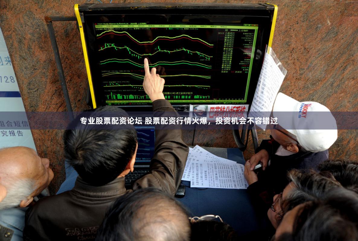 专业股票配资论坛 股票配资行情火爆，投资机会不容错过