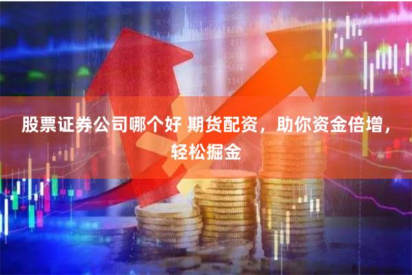 股票证券公司哪个好 期货配资，助你资金倍增，轻松掘金
