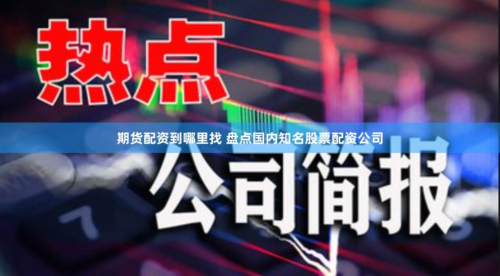 期货配资到哪里找 盘点国内知名股票配资公司
