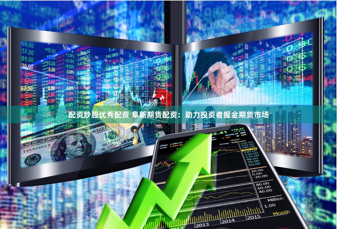 配资炒股优秀配资 阜新期货配资：助力投资者掘金期货市场