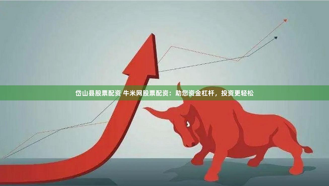 岱山县股票配资 牛米网股票配资：助您资金杠杆，投资更轻松
