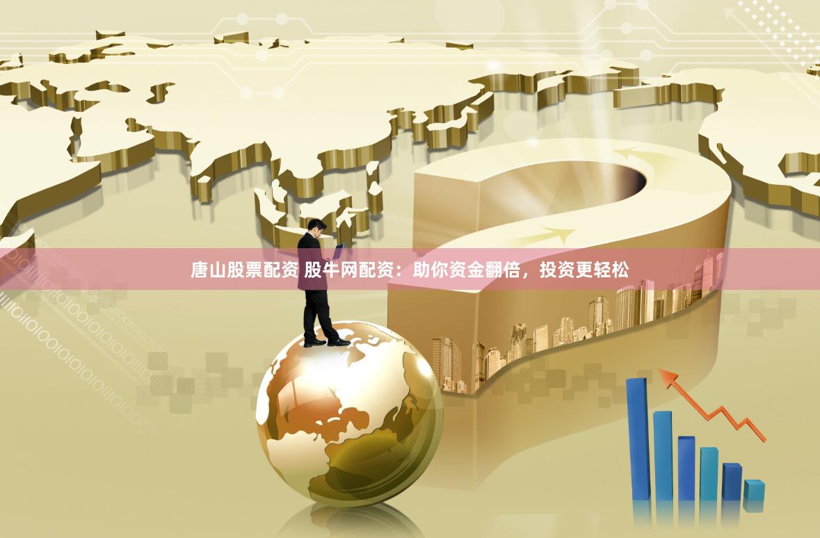 唐山股票配资 股牛网配资：助你资金翻倍，投资更轻松