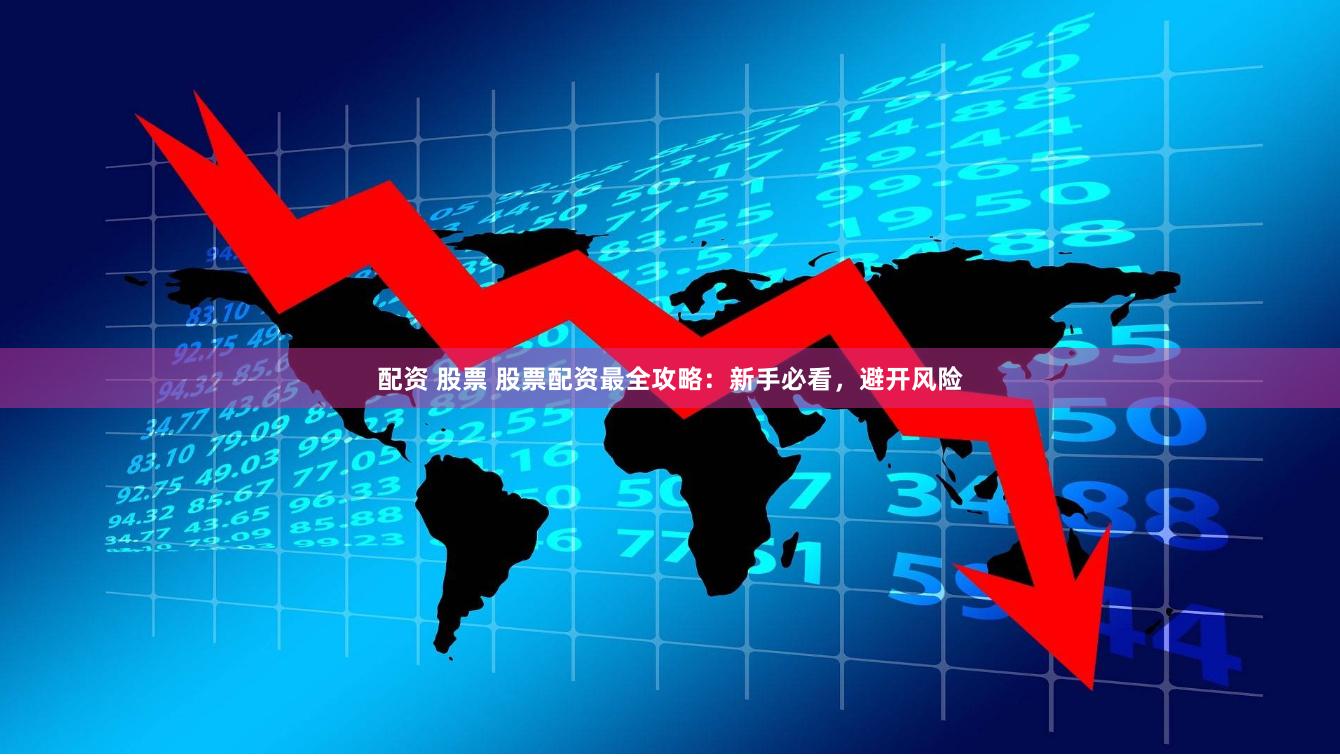 配资 股票 股票配资最全攻略：新手必看，避开风险