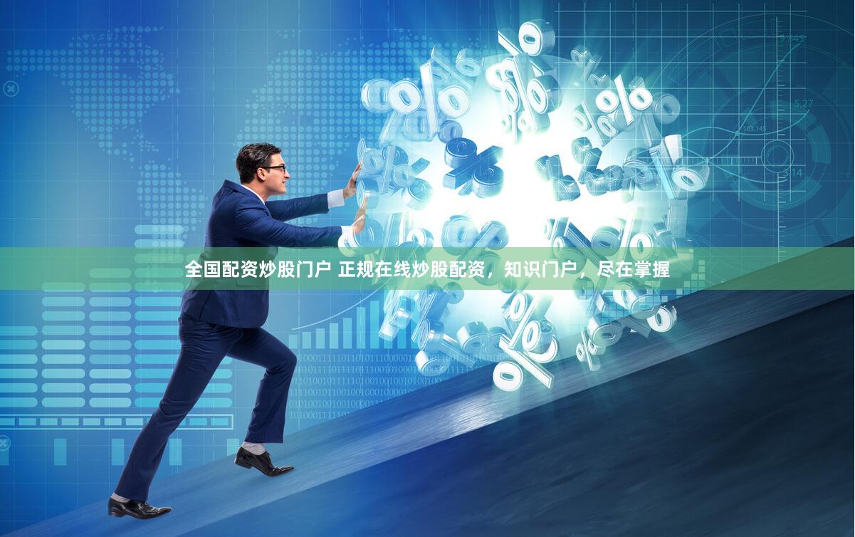 全国配资炒股门户 正规在线炒股配资，知识门户，尽在掌握