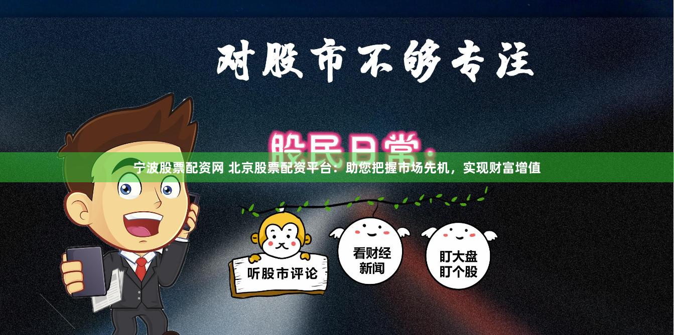 宁波股票配资网 北京股票配资平台：助您把握市场先机，实现财富增值