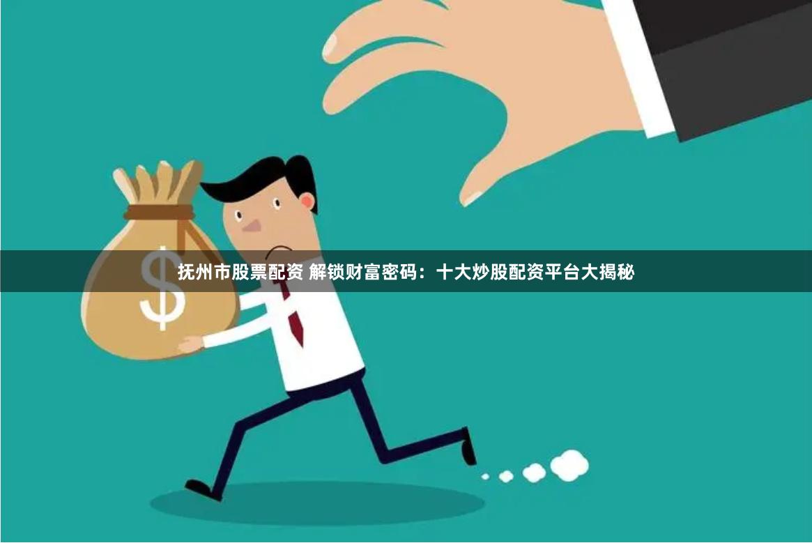 抚州市股票配资 解锁财富密码:十大炒股配资平台大揭秘