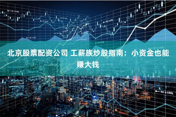 北京股票配资公司 工薪族炒股指南:小资金也能赚大钱